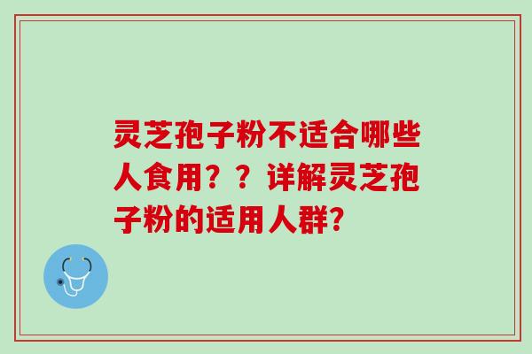 灵芝孢子粉不适合哪些人食用？？详解灵芝孢子粉的适用人群？