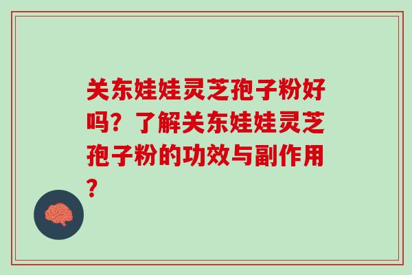 关东娃娃灵芝孢子粉好吗?了解关东娃娃灵芝孢子粉的功效与副作用? 关东娃娃灵芝孢子粉好吗?了解关东娃娃灵芝孢子粉的功效与副作用?