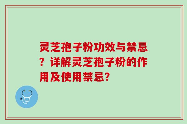 灵芝孢子粉功效与禁忌？详解灵芝孢子粉的作用及使用禁忌？