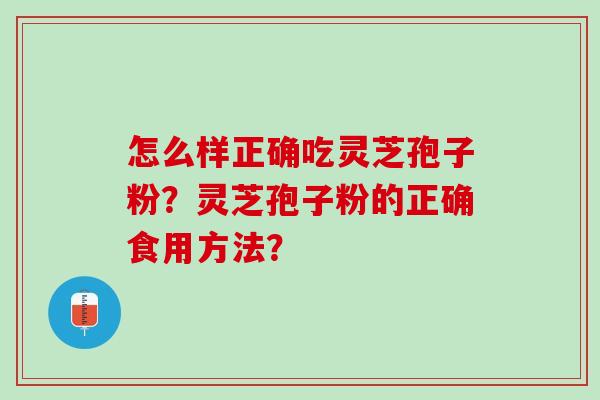 怎么样正确吃灵芝孢子粉？灵芝孢子粉的正确食用方法？