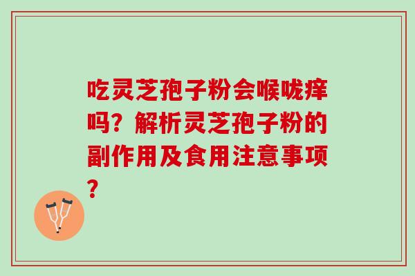 吃灵芝孢子粉会喉咙痒吗？解析灵芝孢子粉的副作用及食用注意事项？
