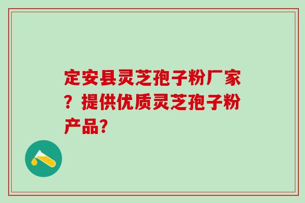 定安县灵芝孢子粉厂家?提供优质灵芝孢子粉产品? 定安县灵芝孢子粉厂家?提供优质灵芝孢子粉产品?
