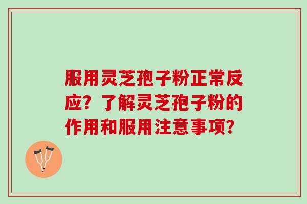 服用灵芝孢子粉正常反应？了解灵芝孢子粉的作用和服用注意事项？