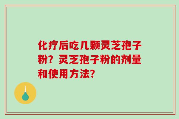 化疗后吃几颗灵芝孢子粉？灵芝孢子粉的剂量和使用方法？