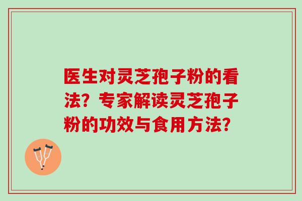 医生对灵芝孢子粉的看法？专家解读灵芝孢子粉的功效与食用方法？