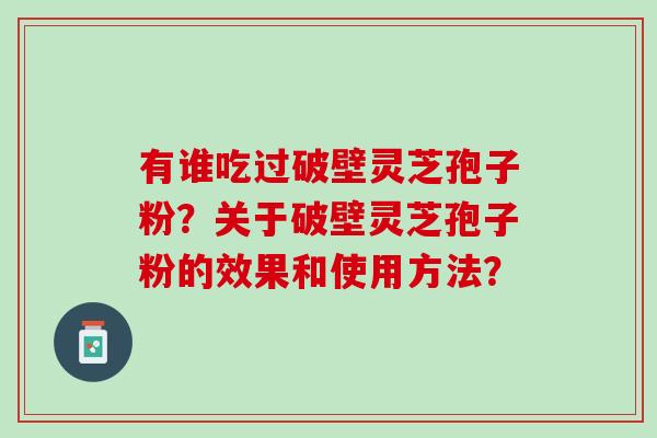 有谁吃过破壁灵芝孢子粉？关于破壁灵芝孢子粉的效果和使用方法？