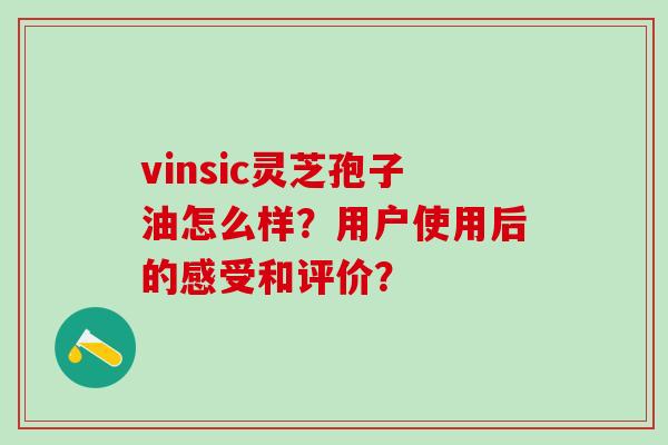 vinsic灵芝孢子油怎么样？用户使用后的感受和评价？