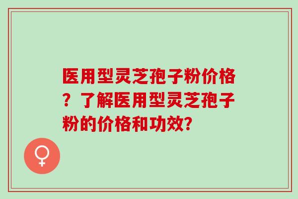 医用型灵芝孢子粉价格？了解医用型灵芝孢子粉的价格和功效？