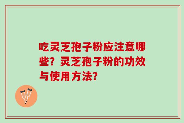 吃灵芝孢子粉应注意哪些？灵芝孢子粉的功效与使用方法？