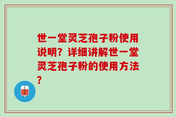 世一堂灵芝孢子粉使用说明？详细讲解世一堂灵芝孢子粉的使用方法？