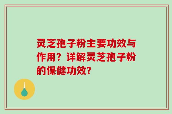 灵芝孢子粉主要功效与作用?详解灵芝孢子粉的保健功效? 灵芝孢子粉主要功效与作用?详解灵芝孢子粉的保健功效?