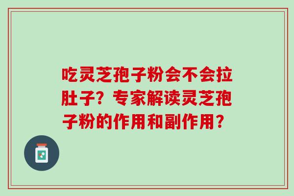 吃灵芝孢子粉会不会拉肚子？专家解读灵芝孢子粉的作用和副作用？
