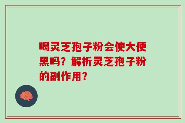 喝灵芝孢子粉会使大便黑吗？解析灵芝孢子粉的副作用？