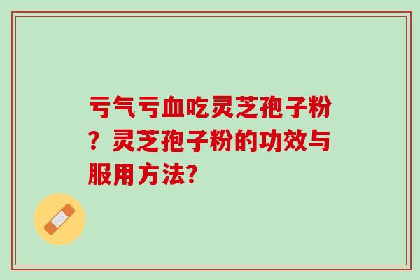 亏气亏血吃灵芝孢子粉？灵芝孢子粉的功效与服用方法？