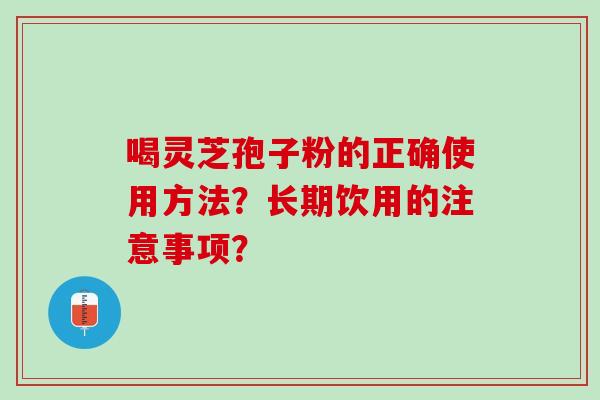 喝灵芝孢子粉的正确使用方法？长期饮用的注意事项？