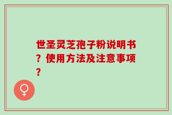 世圣灵芝孢子粉说明书？使用方法及注意事项？