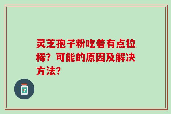 灵芝孢子粉吃着有点拉稀？可能的原因及解决方法？