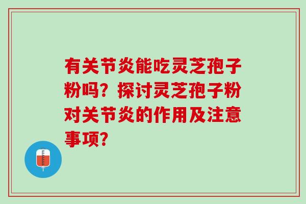 有能吃灵芝孢子粉吗？探讨灵芝孢子粉对的作用及注意事项？