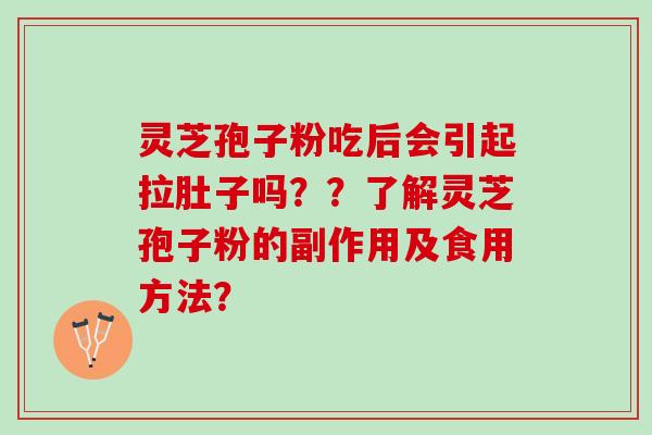 灵芝孢子粉吃后会引起拉肚子吗？？了解灵芝孢子粉的副作用及食用方法？