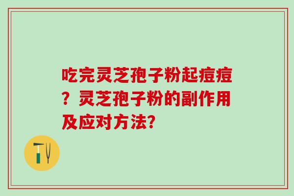 吃完灵芝孢子粉起痘痘？灵芝孢子粉的副作用及应对方法？