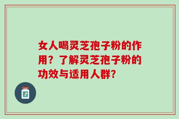 女人喝灵芝孢子粉的作用？了解灵芝孢子粉的功效与适用人群？