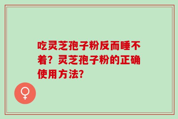吃灵芝孢子粉反而睡不着？灵芝孢子粉的正确使用方法？