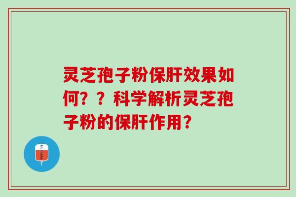 灵芝孢子粉保肝效果如何？？科学解析灵芝孢子粉的保肝作用？