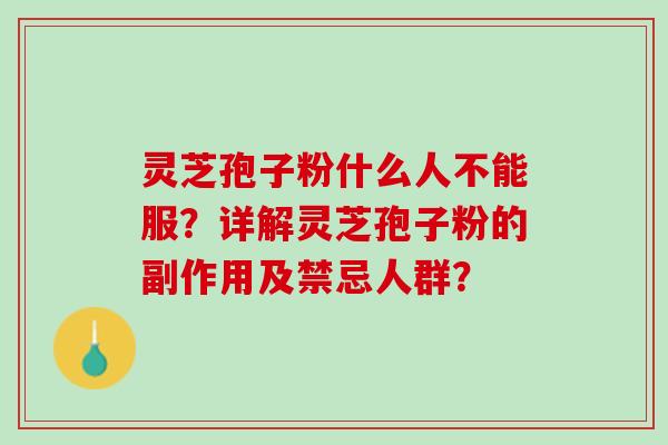 灵芝孢子粉什么人不能服？详解灵芝孢子粉的副作用及禁忌人群？