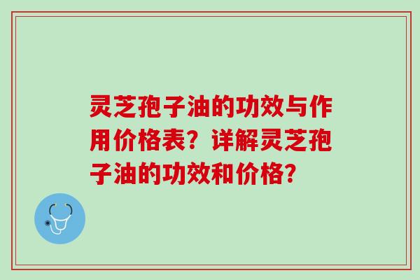 灵芝孢子油的功效与作用价格表？详解灵芝孢子油的功效和价格？