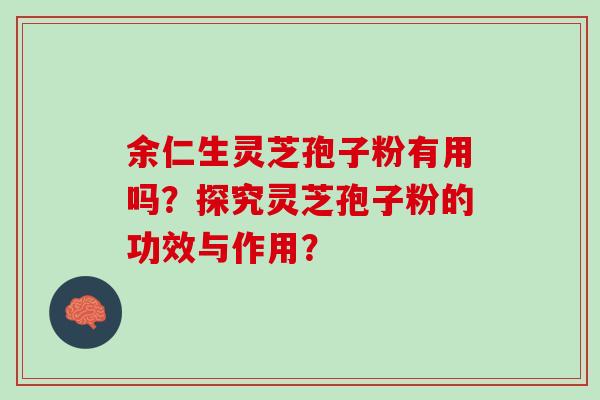 余仁生灵芝孢子粉有用吗？探究灵芝孢子粉的功效与作用？