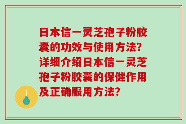 日本信一灵芝孢子粉胶囊的功效与使用方法？详细介绍日本信一灵芝孢子粉胶囊的保健作用及正确服用方法？