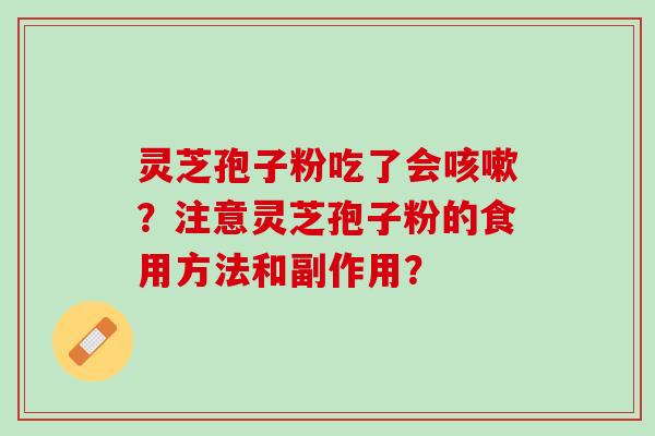 灵芝孢子粉吃了会咳嗽？注意灵芝孢子粉的食用方法和副作用？
