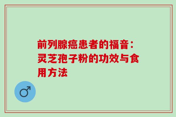 前列腺患者的福音：灵芝孢子粉的功效与食用方法