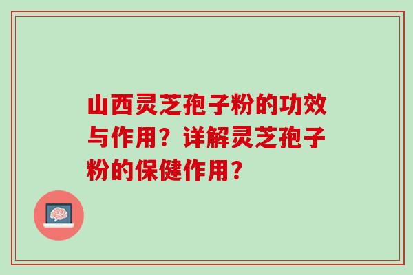 山西灵芝孢子粉的功效与作用？详解灵芝孢子粉的保健作用？