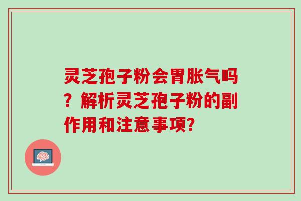灵芝孢子粉会胃胀气吗？解析灵芝孢子粉的副作用和注意事项？