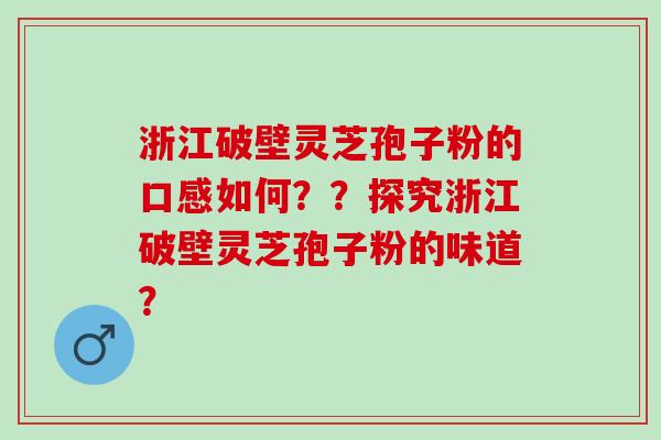 浙江破壁灵芝孢子粉的口感如何？？探究浙江破壁灵芝孢子粉的味道？