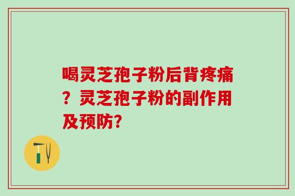 喝灵芝孢子粉后背疼痛？灵芝孢子粉的副作用及预防？