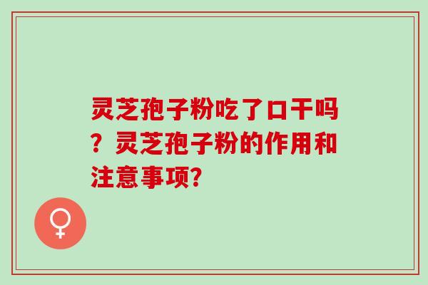 灵芝孢子粉吃了口干吗？灵芝孢子粉的作用和注意事项？