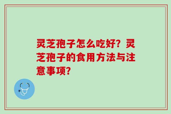灵芝孢子怎么吃好？灵芝孢子的食用方法与注意事项？