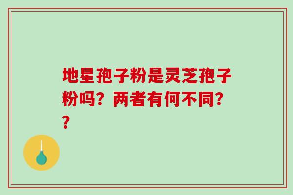 地星孢子粉是灵芝孢子粉吗？两者有何不同？？
