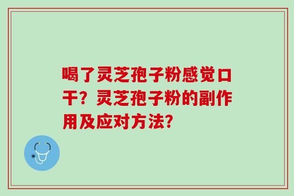 喝了灵芝孢子粉感觉口干?灵芝孢子粉的副作用及应对方法? 喝了灵芝孢子粉感觉口干?灵芝孢子粉的副作用及应对方法?