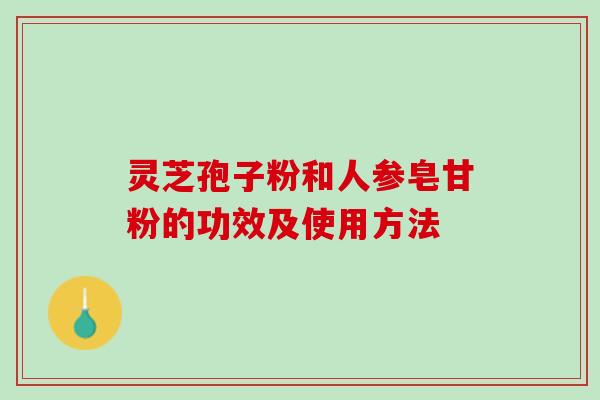 灵芝孢子粉和人参皂甘粉的功效及使用方法