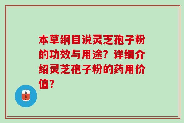 本草纲目说灵芝孢子粉的功效与用途？详细介绍灵芝孢子粉的药用价值？