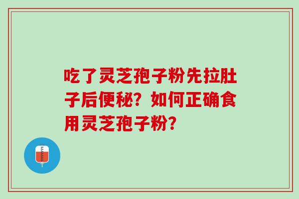 吃了灵芝孢子粉先拉肚子后便秘？如何正确食用灵芝孢子粉？