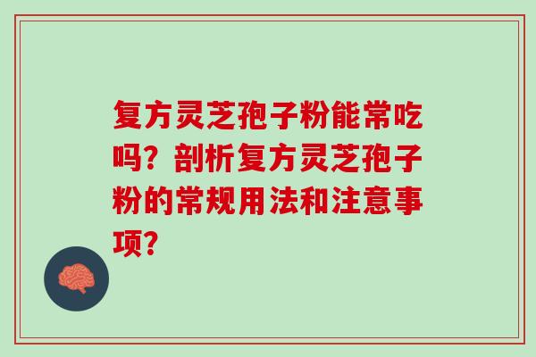 复方灵芝孢子粉能常吃吗？剖析复方灵芝孢子粉的常规用法和注意事项？