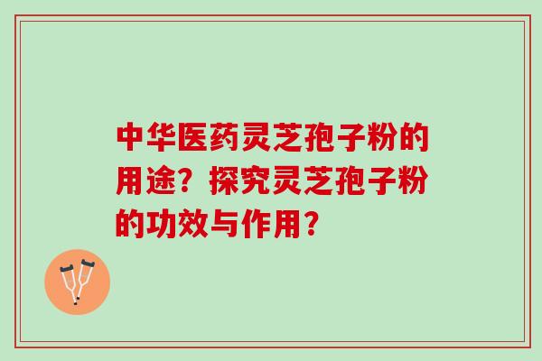 中华医药灵芝孢子粉的用途？探究灵芝孢子粉的功效与作用？