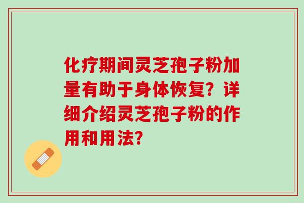 化疗期间灵芝孢子粉加量有助于身体恢复？详细介绍灵芝孢子粉的作用和用法？