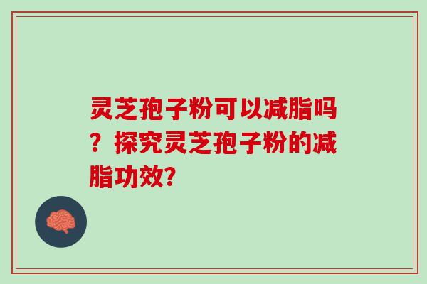 灵芝孢子粉可以减脂吗？探究灵芝孢子粉的减脂功效？
