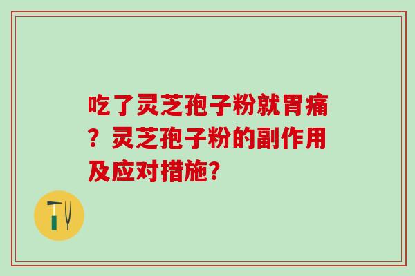 吃了灵芝孢子粉就胃痛？灵芝孢子粉的副作用及应对措施？