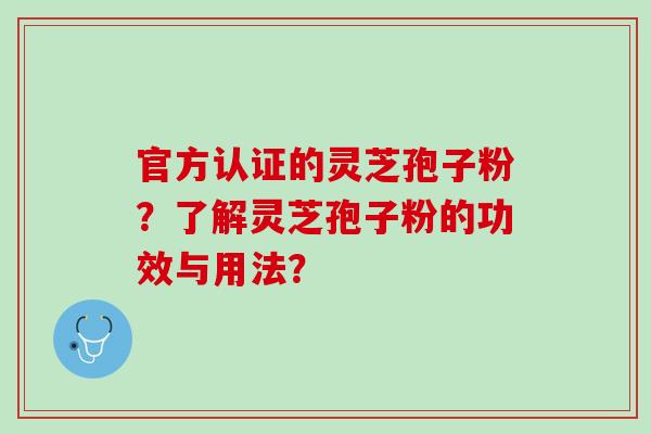 官方认证的灵芝孢子粉？了解灵芝孢子粉的功效与用法？
